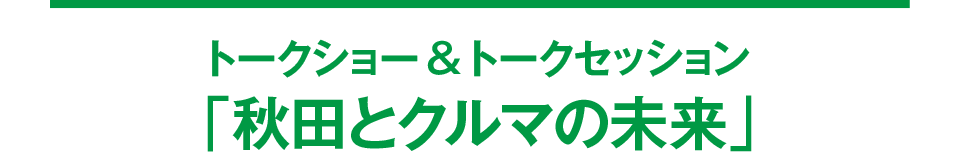 トークショー＆トークセッション「秋田とクルマの未来」